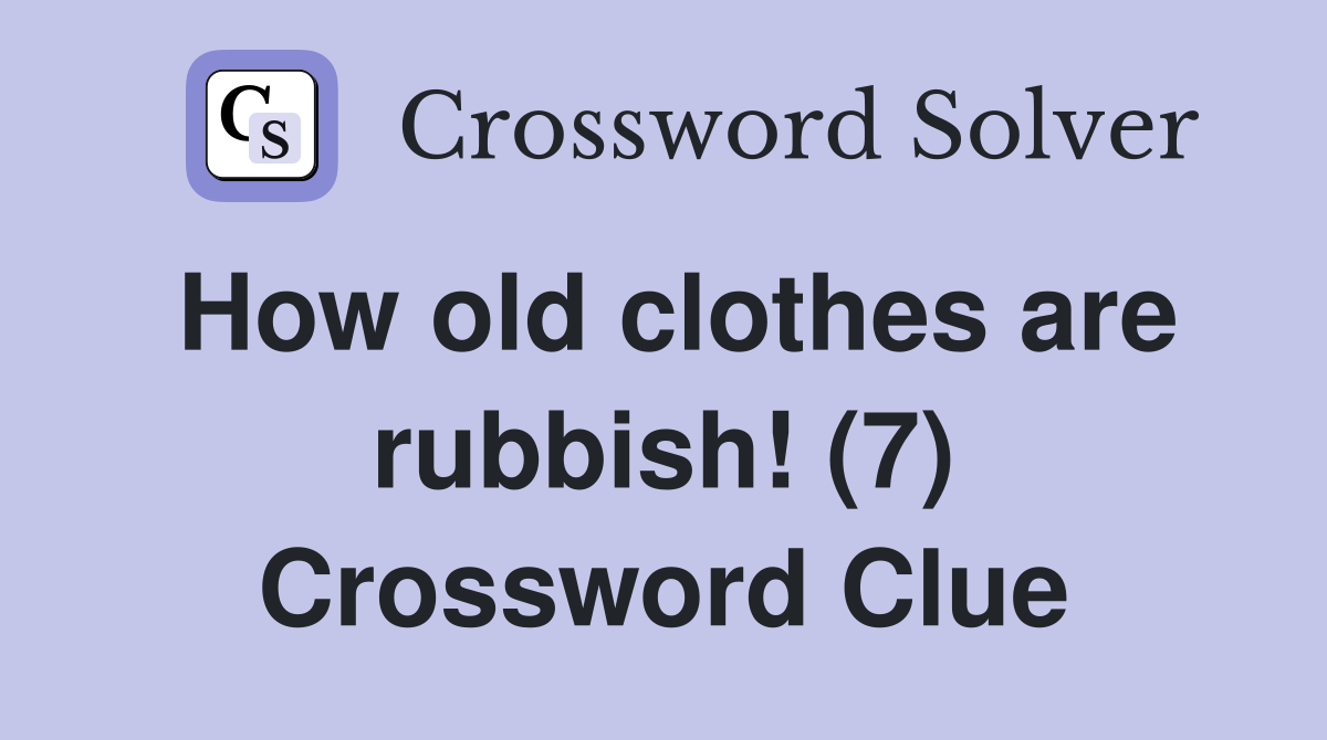 How old clothes are rubbish! (7) Crossword Clue Answers Crossword